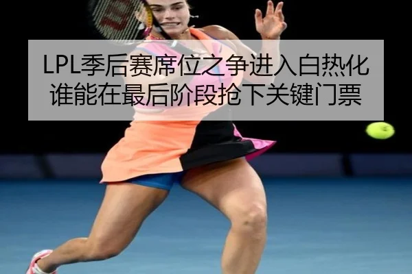 LPL季后赛席位之争进入白热化谁能在最后阶段抢下关键门票