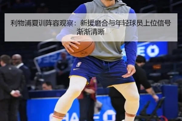 利物浦夏训阵容观察：新援磨合与年轻球员上位信号渐渐清晰